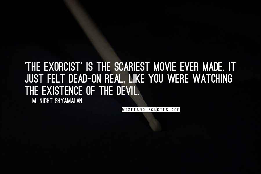 M. Night Shyamalan Quotes: 'The Exorcist' is the scariest movie ever made. It just felt dead-on real, like you were watching the existence of the devil.