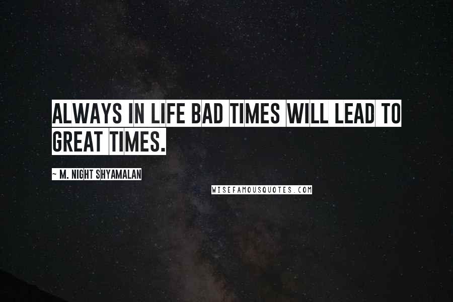 M. Night Shyamalan Quotes: Always in life bad times will lead to great times.