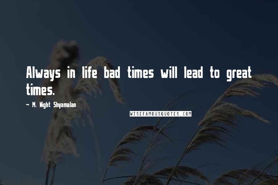 M. Night Shyamalan Quotes: Always in life bad times will lead to great times.