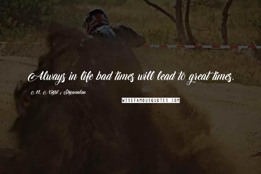 M. Night Shyamalan Quotes: Always in life bad times will lead to great times.