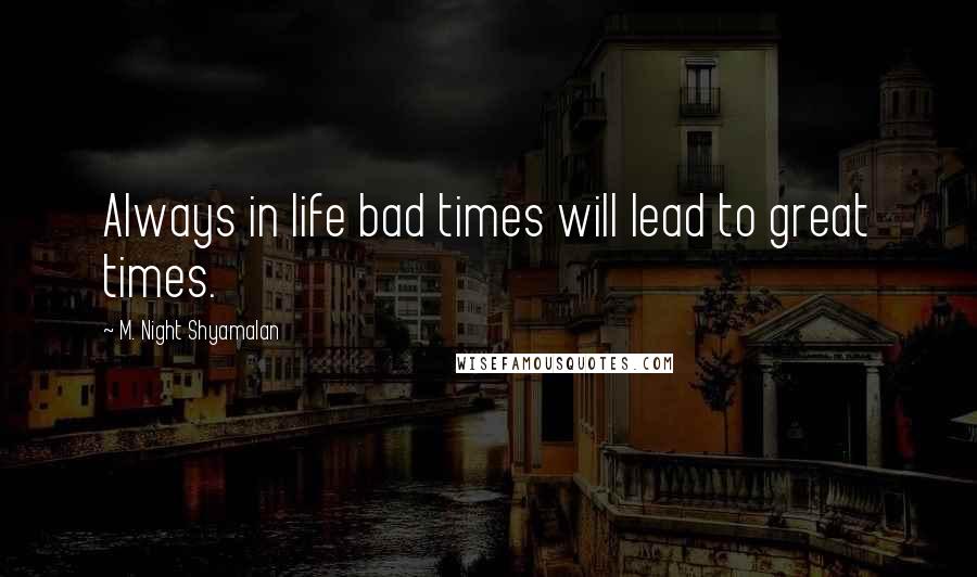 M. Night Shyamalan Quotes: Always in life bad times will lead to great times.