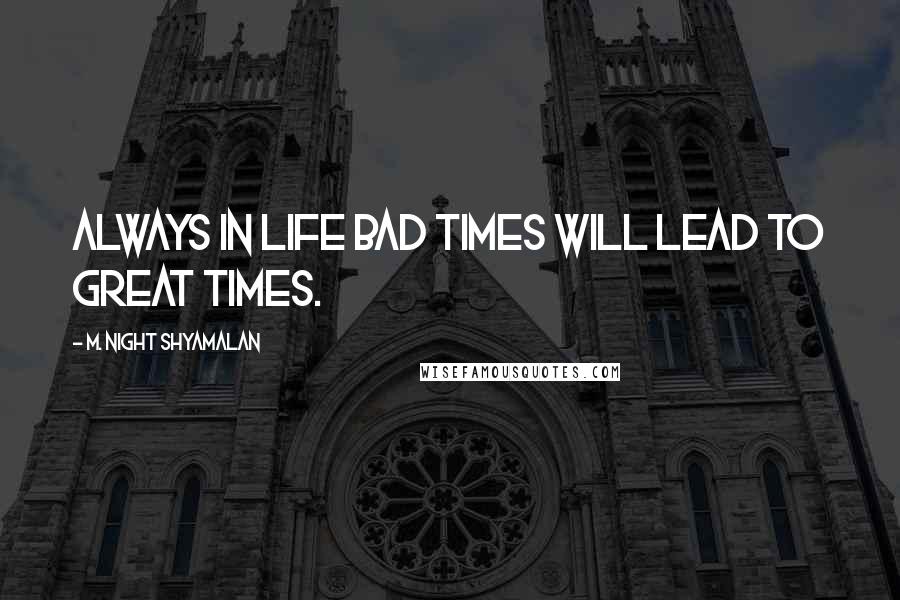 M. Night Shyamalan Quotes: Always in life bad times will lead to great times.