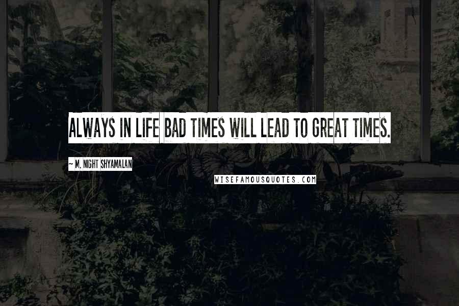 M. Night Shyamalan Quotes: Always in life bad times will lead to great times.