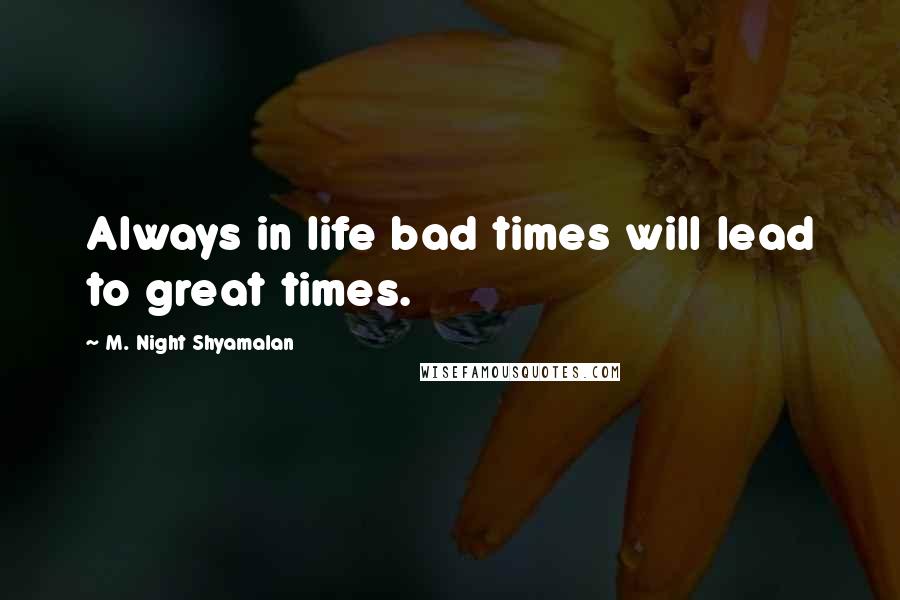 M. Night Shyamalan Quotes: Always in life bad times will lead to great times.
