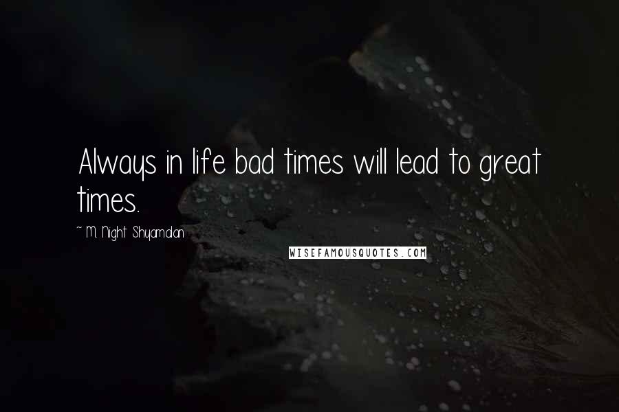 M. Night Shyamalan Quotes: Always in life bad times will lead to great times.