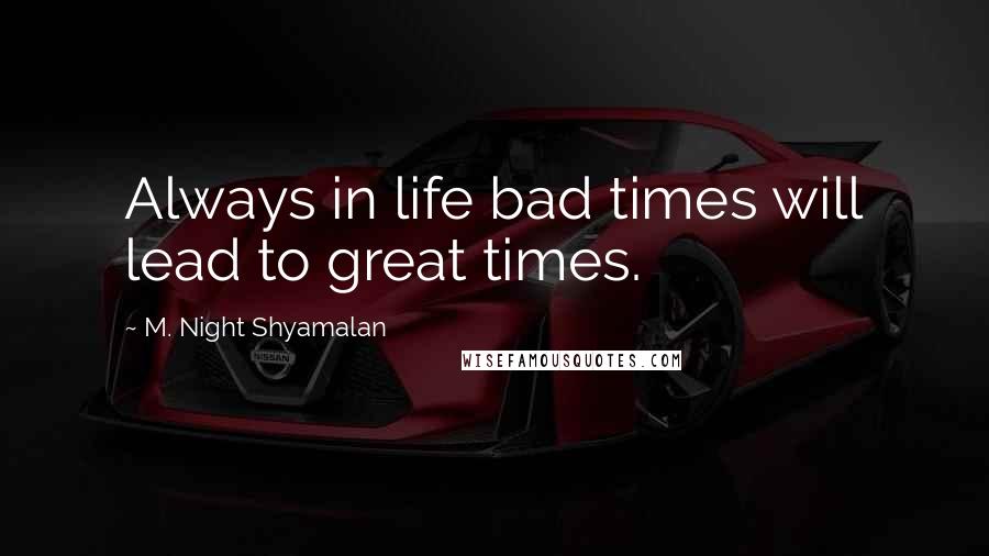 M. Night Shyamalan Quotes: Always in life bad times will lead to great times.
