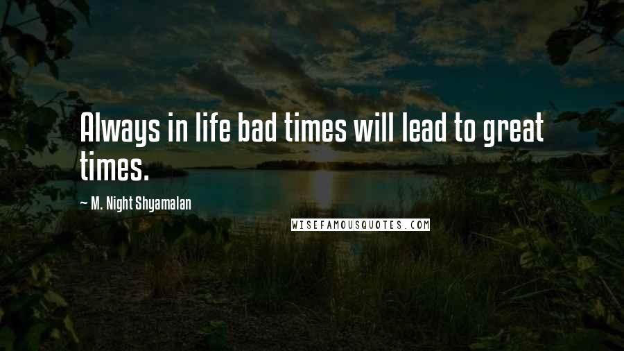 M. Night Shyamalan Quotes: Always in life bad times will lead to great times.