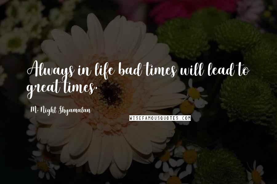 M. Night Shyamalan Quotes: Always in life bad times will lead to great times.