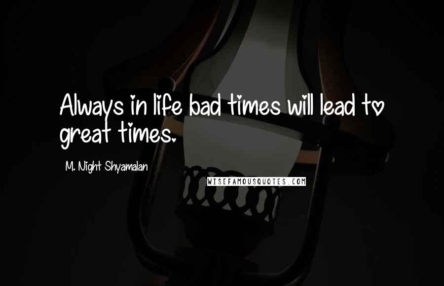 M. Night Shyamalan Quotes: Always in life bad times will lead to great times.