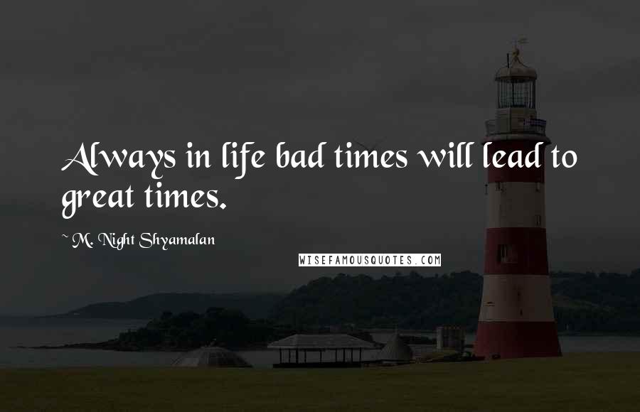 M. Night Shyamalan Quotes: Always in life bad times will lead to great times.