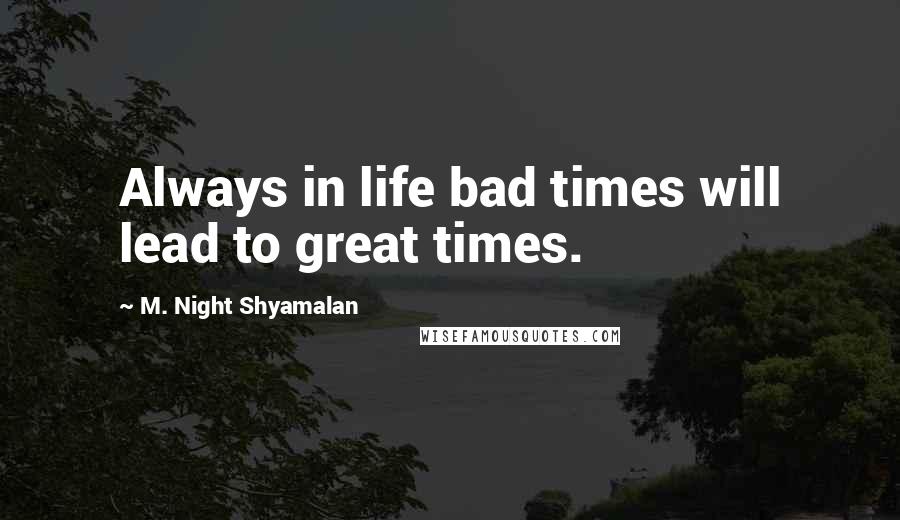 M. Night Shyamalan Quotes: Always in life bad times will lead to great times.