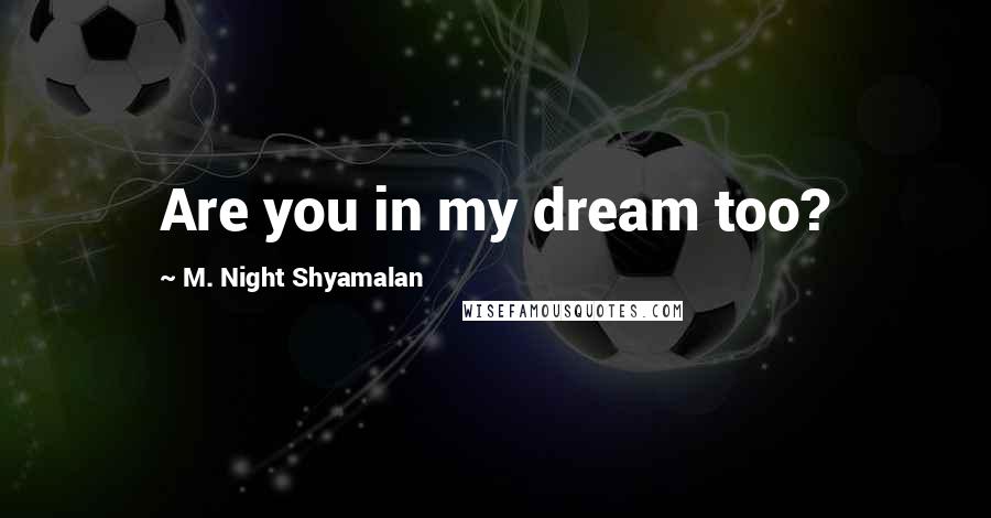 M. Night Shyamalan Quotes: Are you in my dream too?