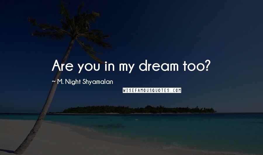 M. Night Shyamalan Quotes: Are you in my dream too?