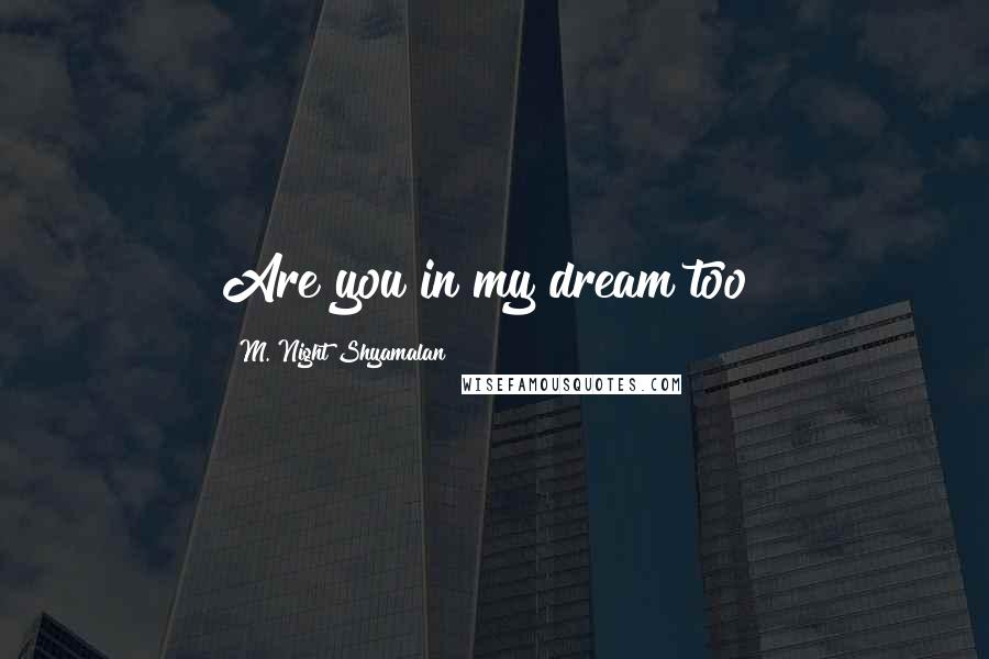 M. Night Shyamalan Quotes: Are you in my dream too?