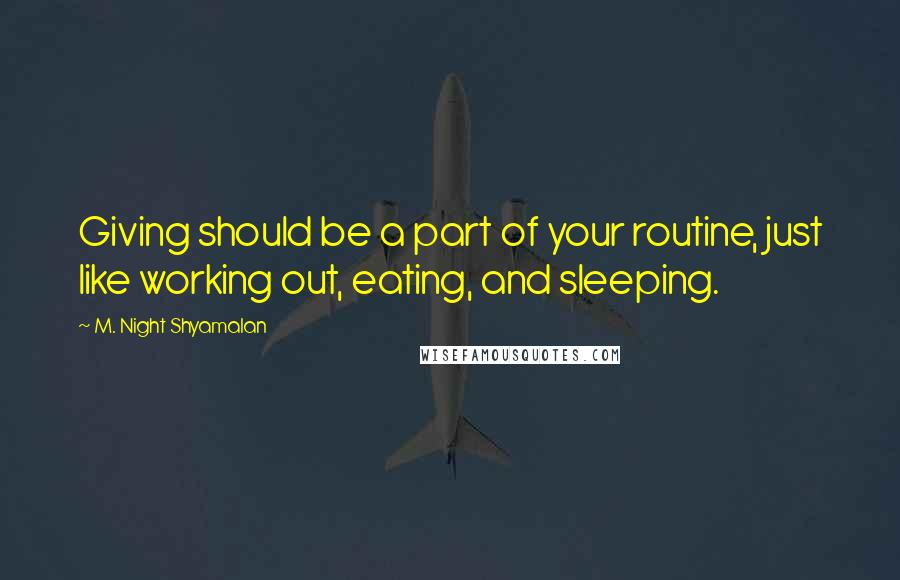 M. Night Shyamalan Quotes: Giving should be a part of your routine, just like working out, eating, and sleeping.