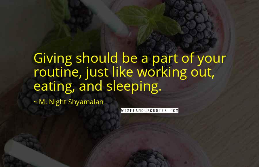 M. Night Shyamalan Quotes: Giving should be a part of your routine, just like working out, eating, and sleeping.