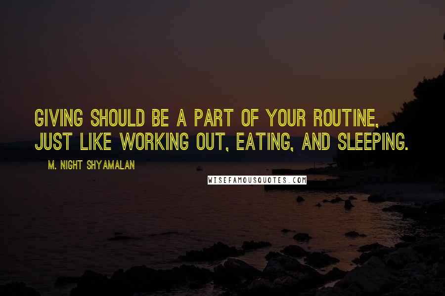 M. Night Shyamalan Quotes: Giving should be a part of your routine, just like working out, eating, and sleeping.