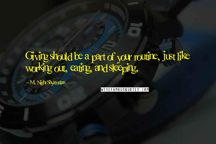 M. Night Shyamalan Quotes: Giving should be a part of your routine, just like working out, eating, and sleeping.