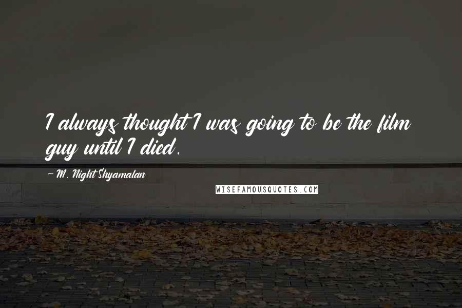 M. Night Shyamalan Quotes: I always thought I was going to be the film guy until I died.