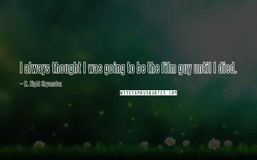 M. Night Shyamalan Quotes: I always thought I was going to be the film guy until I died.
