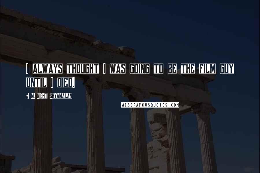 M. Night Shyamalan Quotes: I always thought I was going to be the film guy until I died.