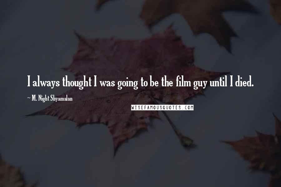 M. Night Shyamalan Quotes: I always thought I was going to be the film guy until I died.