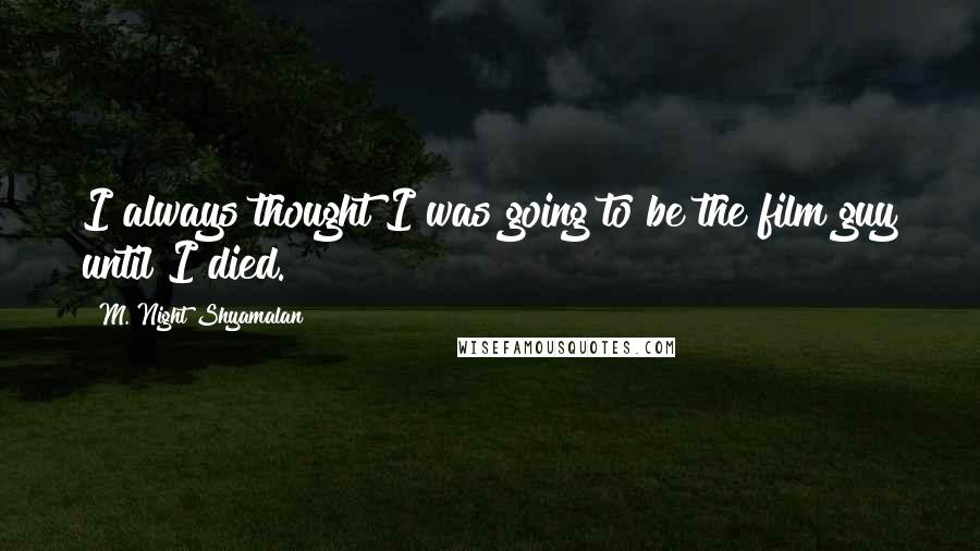 M. Night Shyamalan Quotes: I always thought I was going to be the film guy until I died.