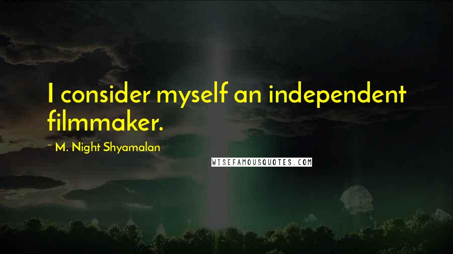 M. Night Shyamalan Quotes: I consider myself an independent filmmaker.