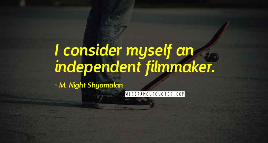 M. Night Shyamalan Quotes: I consider myself an independent filmmaker.