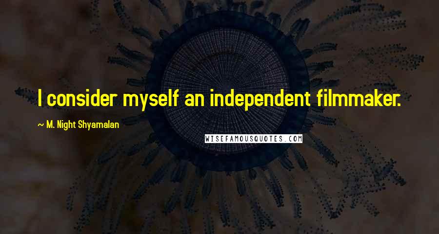 M. Night Shyamalan Quotes: I consider myself an independent filmmaker.