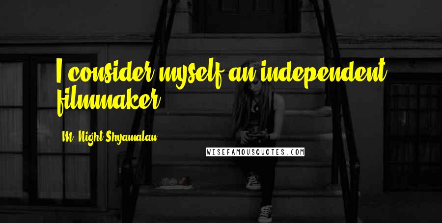 M. Night Shyamalan Quotes: I consider myself an independent filmmaker.