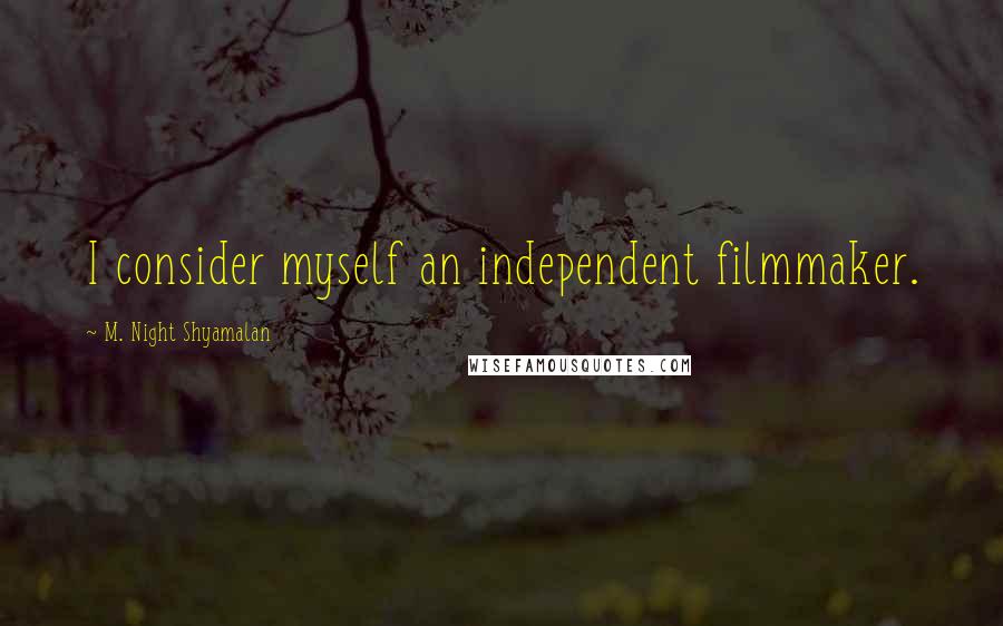 M. Night Shyamalan Quotes: I consider myself an independent filmmaker.