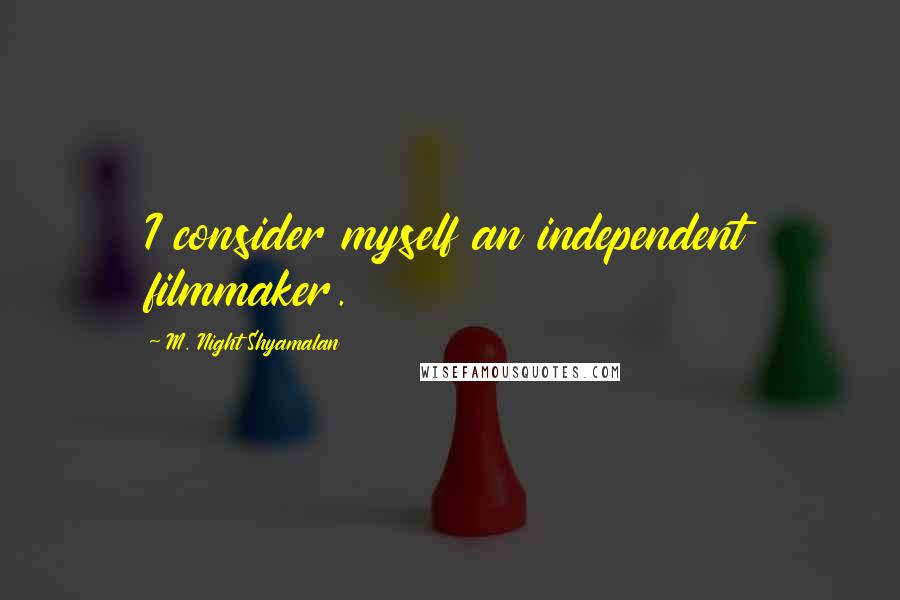 M. Night Shyamalan Quotes: I consider myself an independent filmmaker.