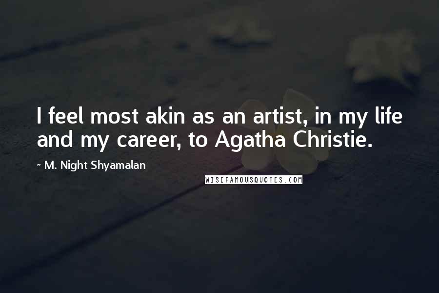 M. Night Shyamalan Quotes: I feel most akin as an artist, in my life and my career, to Agatha Christie.