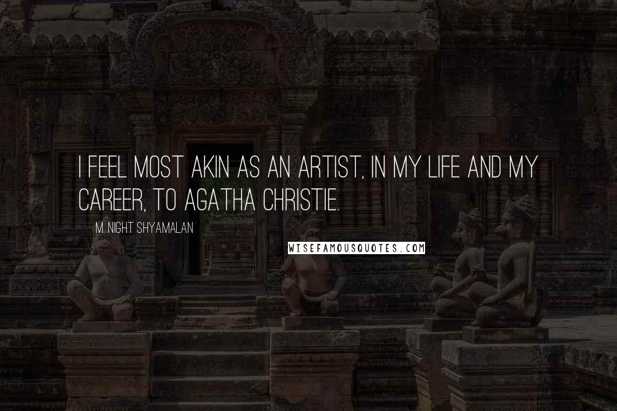 M. Night Shyamalan Quotes: I feel most akin as an artist, in my life and my career, to Agatha Christie.