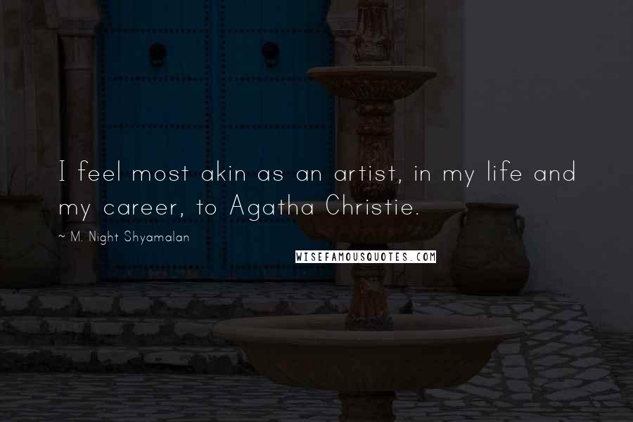 M. Night Shyamalan Quotes: I feel most akin as an artist, in my life and my career, to Agatha Christie.