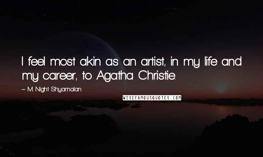 M. Night Shyamalan Quotes: I feel most akin as an artist, in my life and my career, to Agatha Christie.