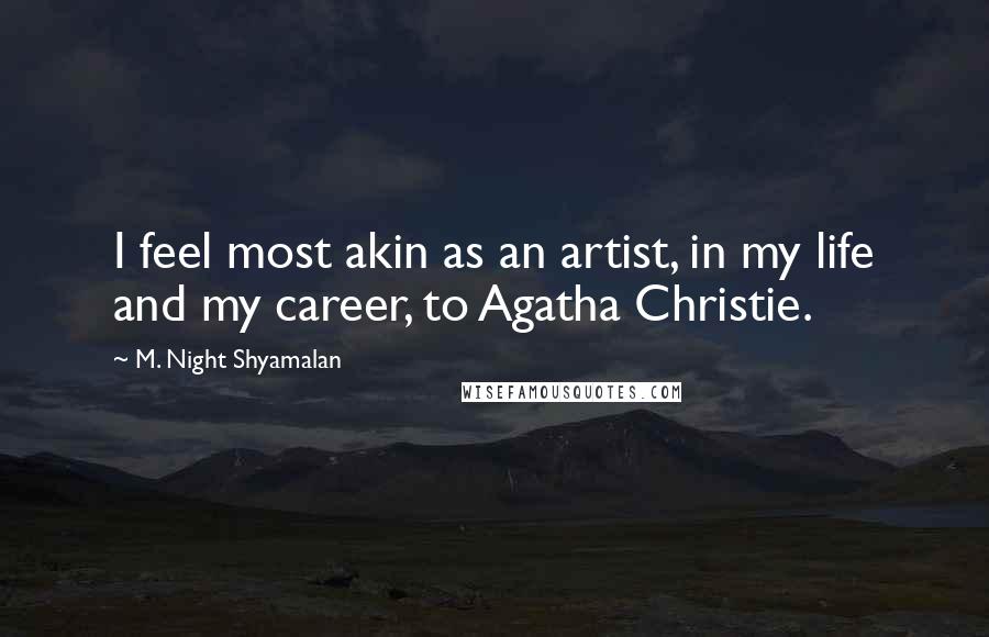 M. Night Shyamalan Quotes: I feel most akin as an artist, in my life and my career, to Agatha Christie.
