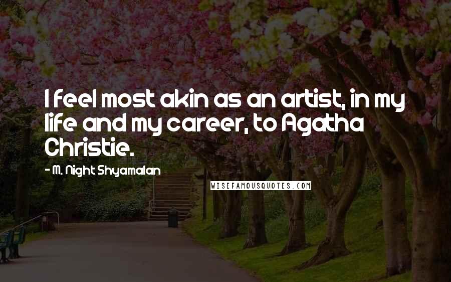 M. Night Shyamalan Quotes: I feel most akin as an artist, in my life and my career, to Agatha Christie.