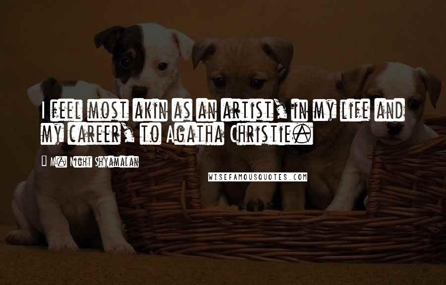 M. Night Shyamalan Quotes: I feel most akin as an artist, in my life and my career, to Agatha Christie.