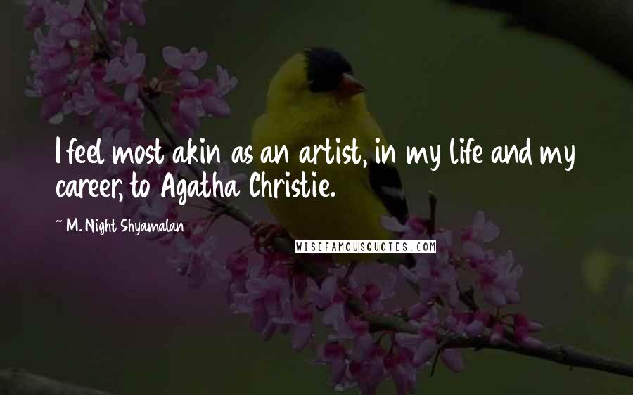 M. Night Shyamalan Quotes: I feel most akin as an artist, in my life and my career, to Agatha Christie.