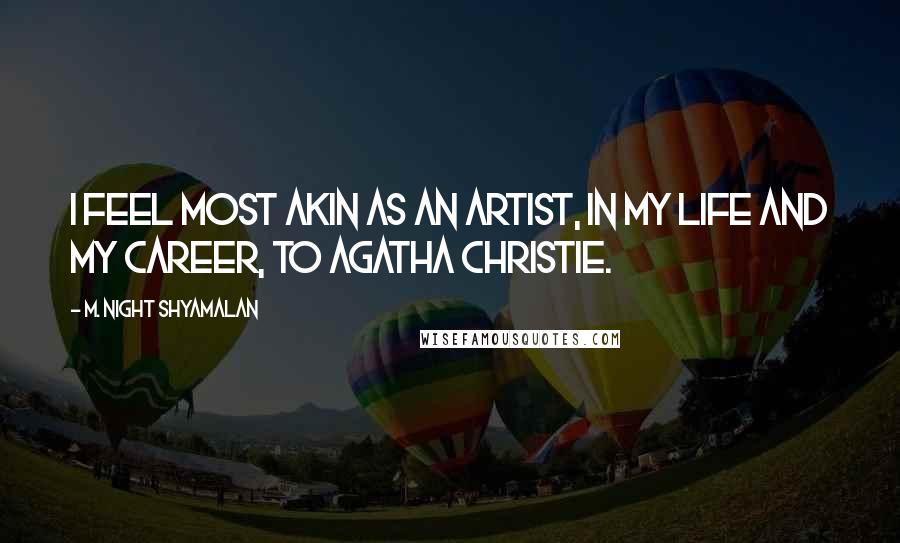 M. Night Shyamalan Quotes: I feel most akin as an artist, in my life and my career, to Agatha Christie.