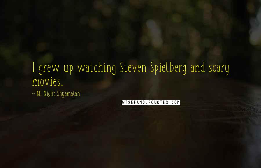 M. Night Shyamalan Quotes: I grew up watching Steven Spielberg and scary movies.