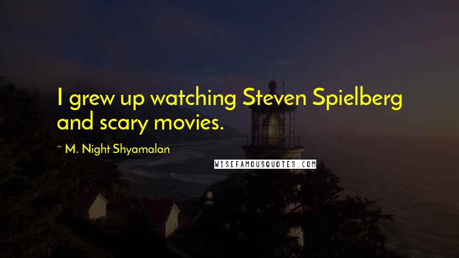 M. Night Shyamalan Quotes: I grew up watching Steven Spielberg and scary movies.