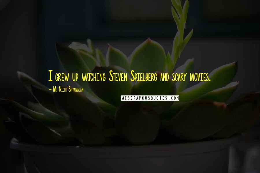 M. Night Shyamalan Quotes: I grew up watching Steven Spielberg and scary movies.