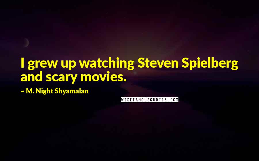 M. Night Shyamalan Quotes: I grew up watching Steven Spielberg and scary movies.