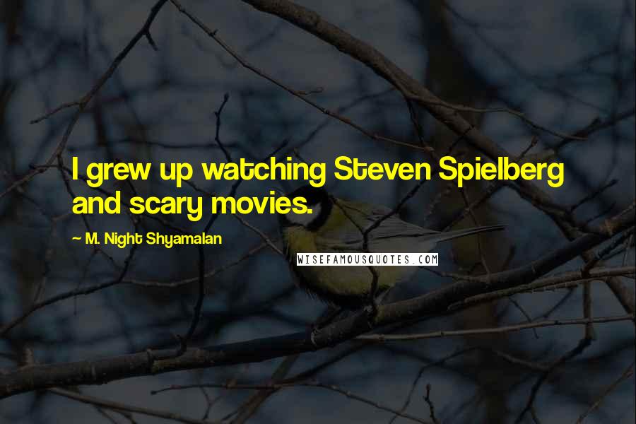 M. Night Shyamalan Quotes: I grew up watching Steven Spielberg and scary movies.