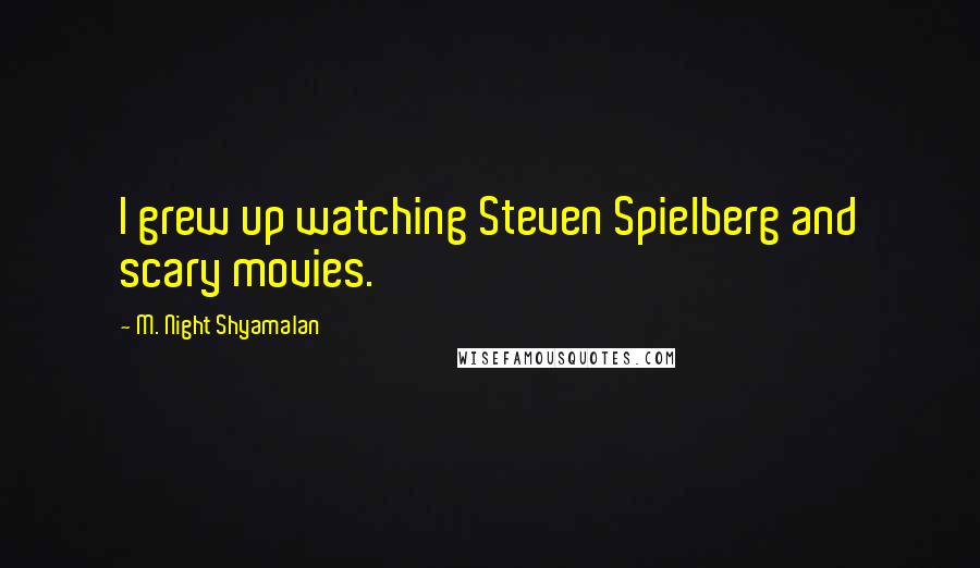 M. Night Shyamalan Quotes: I grew up watching Steven Spielberg and scary movies.