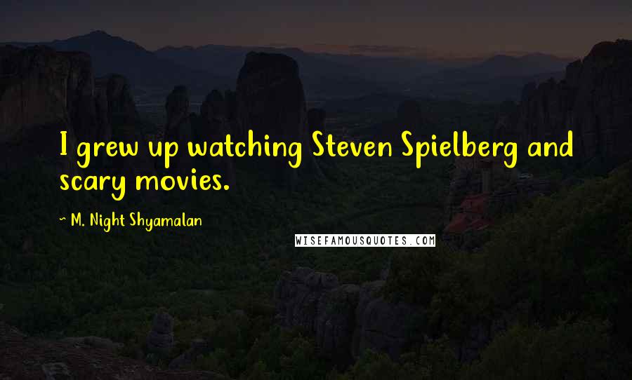 M. Night Shyamalan Quotes: I grew up watching Steven Spielberg and scary movies.