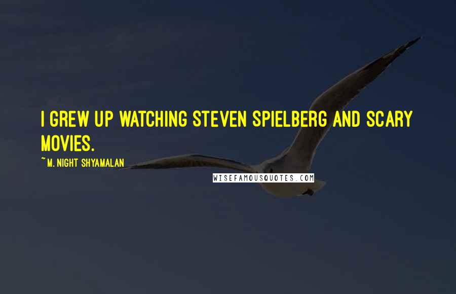 M. Night Shyamalan Quotes: I grew up watching Steven Spielberg and scary movies.